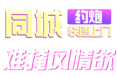 同城约炮 快速上门 推荐风情榜